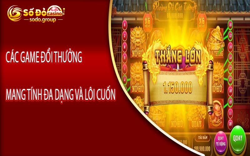 Các game đổi thưởng mang tính đa dạng và lôi cuốn