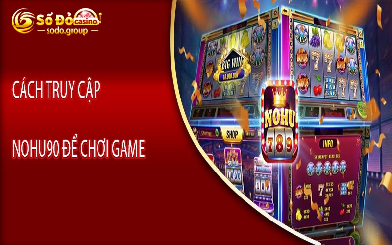 Cách truy cập Nohu90 để chơi game